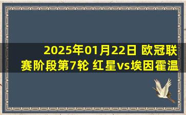 2025年01月22日 欧冠联赛阶段第7轮 红星vs埃因霍温 全场录像